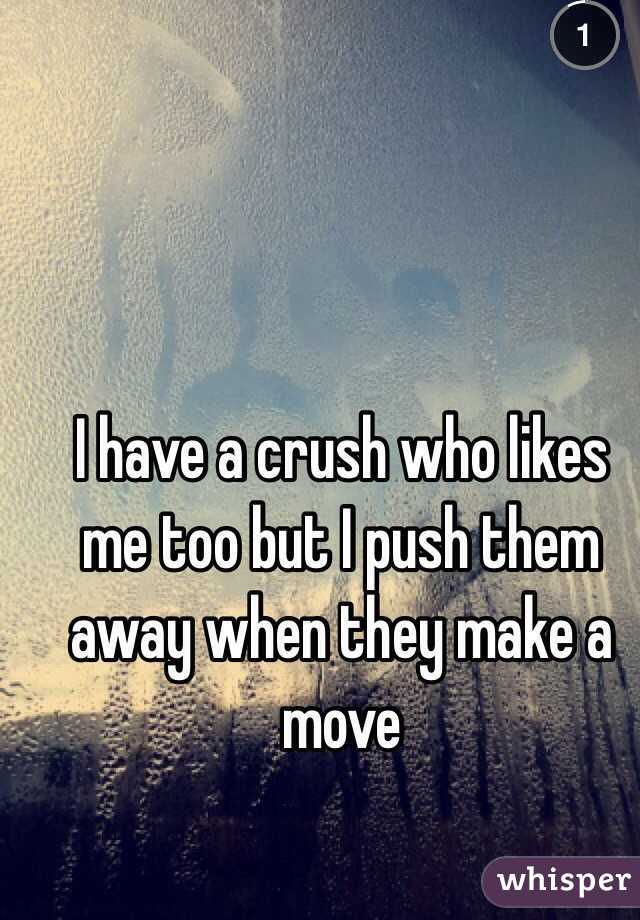 I have a crush who likes me too but I push them away when they make a move