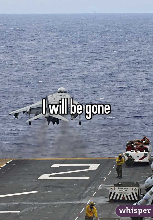 I will be gone
