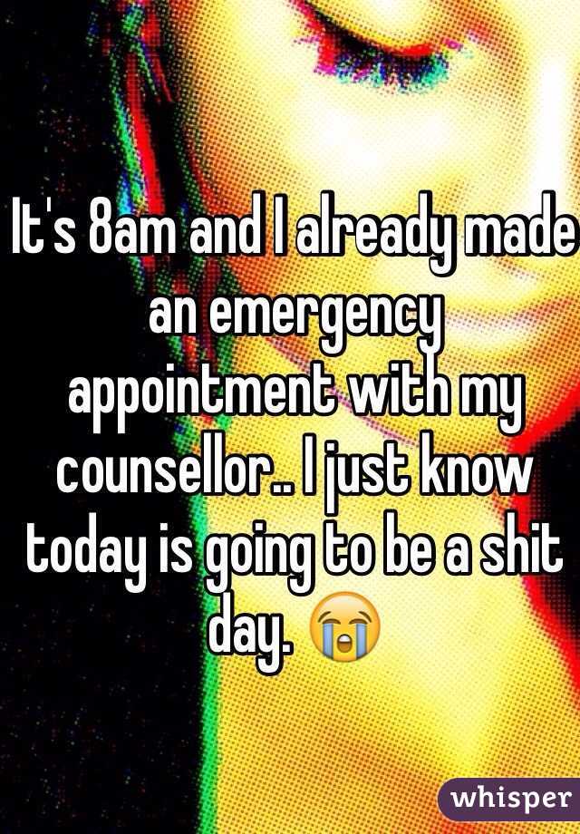 It's 8am and I already made an emergency appointment with my counsellor.. I just know today is going to be a shit day. 😭