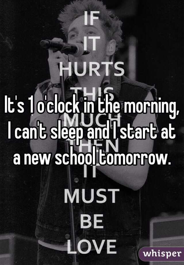 It's 1 o'clock in the morning, I can't sleep and I start at a new school tomorrow. 