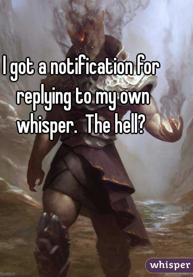 I got a notification for replying to my own whisper.  The hell? 