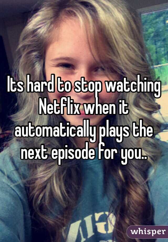 Its hard to stop watching Netflix when it automatically plays the next episode for you..