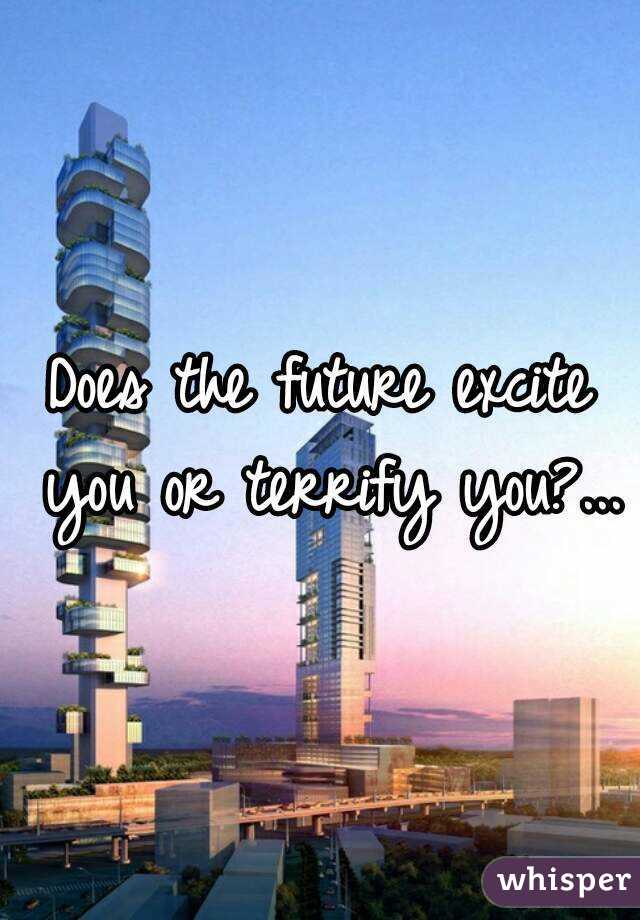 Does the future excite you or terrify you?...