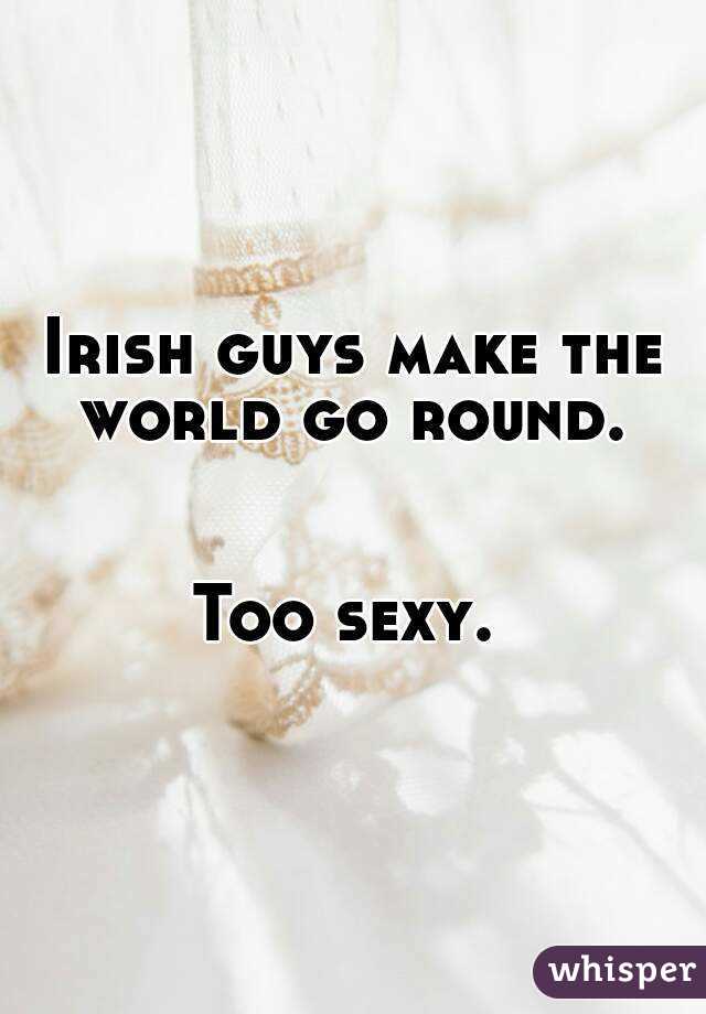 Irish guys make the world go round. 


Too sexy. 