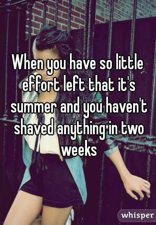 When you have so little effort left that it's summer and you haven't shaved anything in two weeks