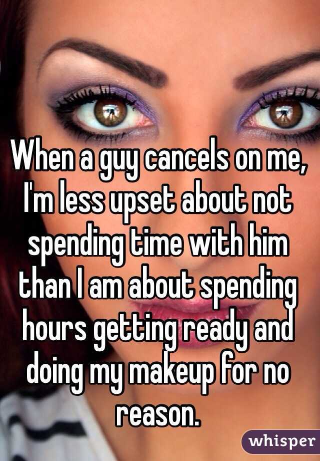 When a guy cancels on me, I'm less upset about not spending time with him than I am about spending hours getting ready and doing my makeup for no reason.