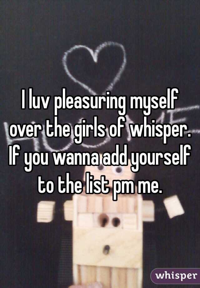 I luv pleasuring myself over the girls of whisper.
If you wanna add yourself to the list pm me.