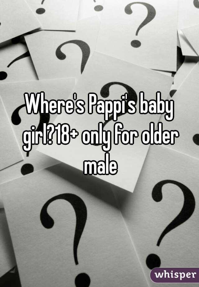 Where's Pappi's baby girl?18+ only for older male