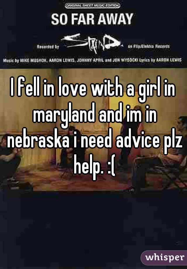 I fell in love with a girl in maryland and im in nebraska i need advice plz help. :(