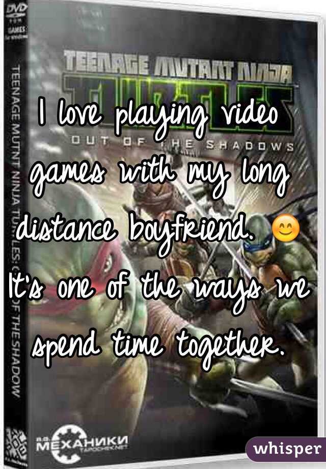 I love playing video games with my long distance boyfriend. 😊 It's one of the ways we spend time together.