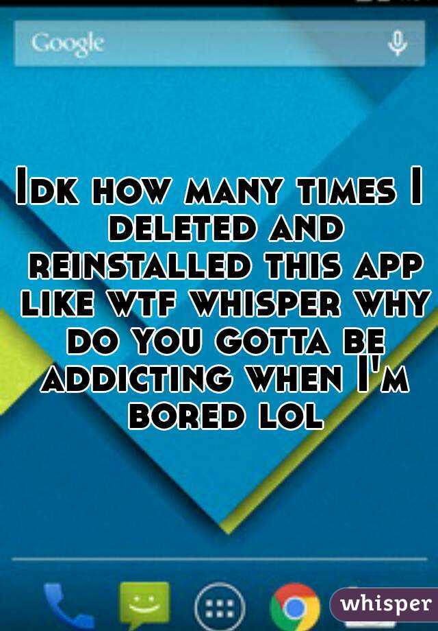 Idk how many times I deleted and reinstalled this app like wtf whisper why do you gotta be addicting when I'm bored lol