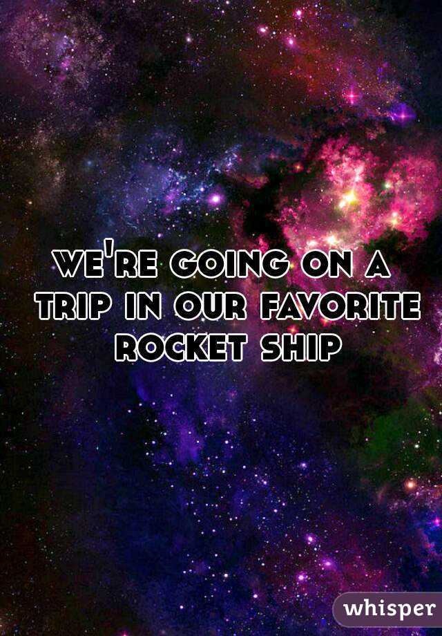 we're going on a trip in our favorite rocket ship