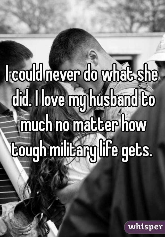 I could never do what she did. I love my husband to much no matter how tough military life gets. 