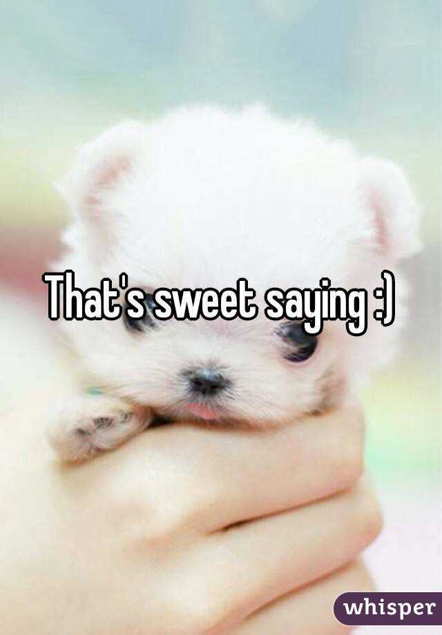 That's sweet saying :)