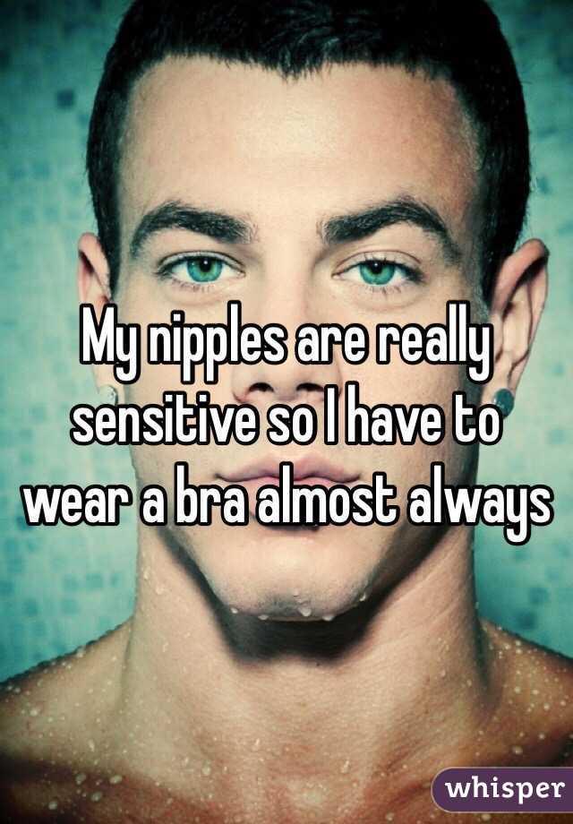 My nipples are really sensitive so I have to wear a bra almost always