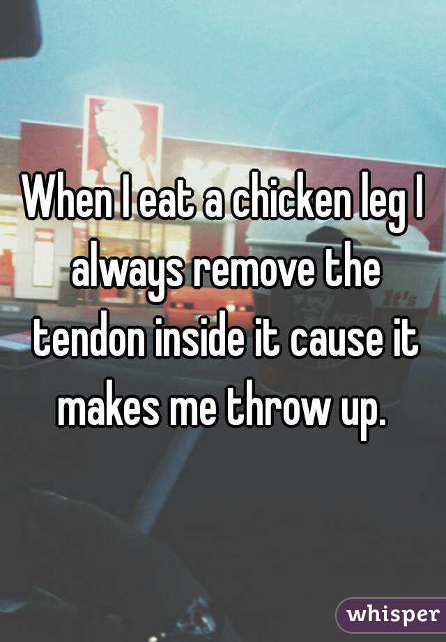 When I eat a chicken leg I always remove the tendon inside it cause it makes me throw up. 