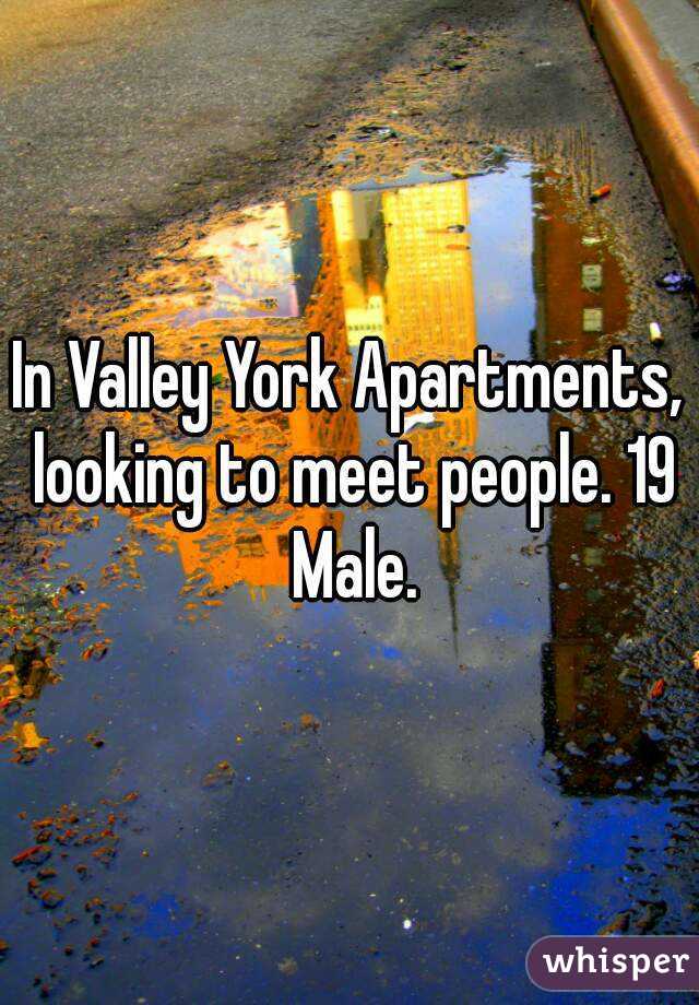 In Valley York Apartments, looking to meet people. 19 Male.