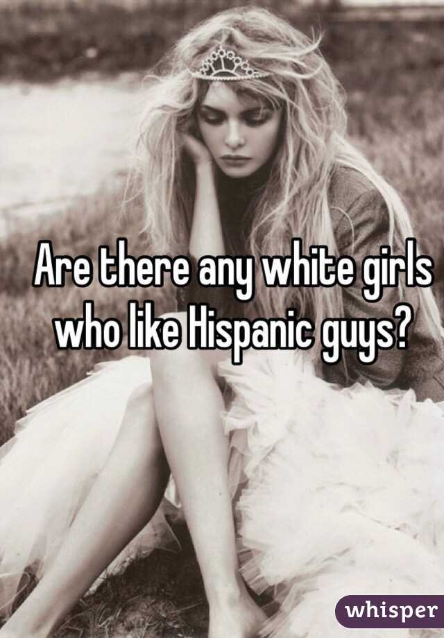 Are there any white girls who like Hispanic guys?