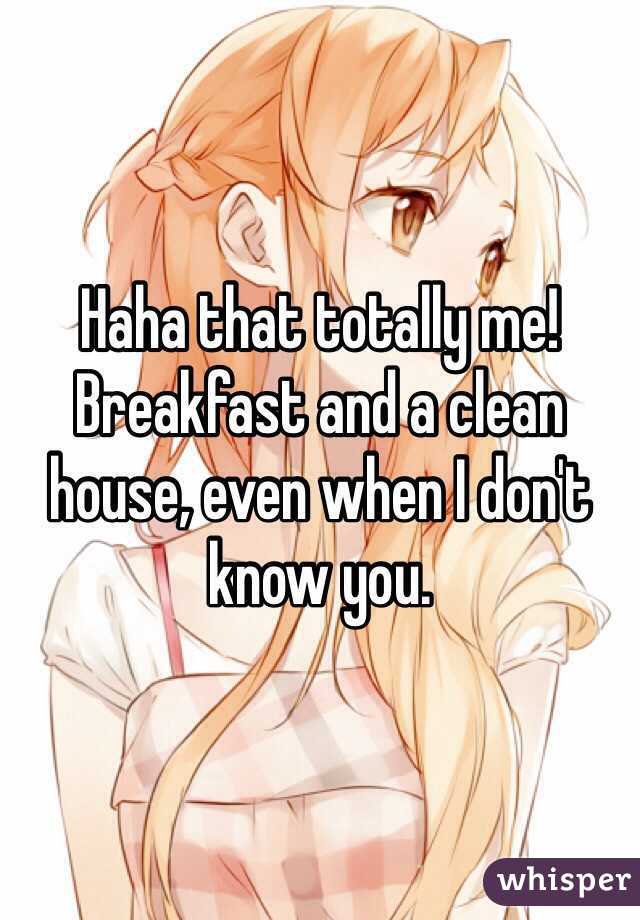 Haha that totally me! Breakfast and a clean house, even when I don't know you.