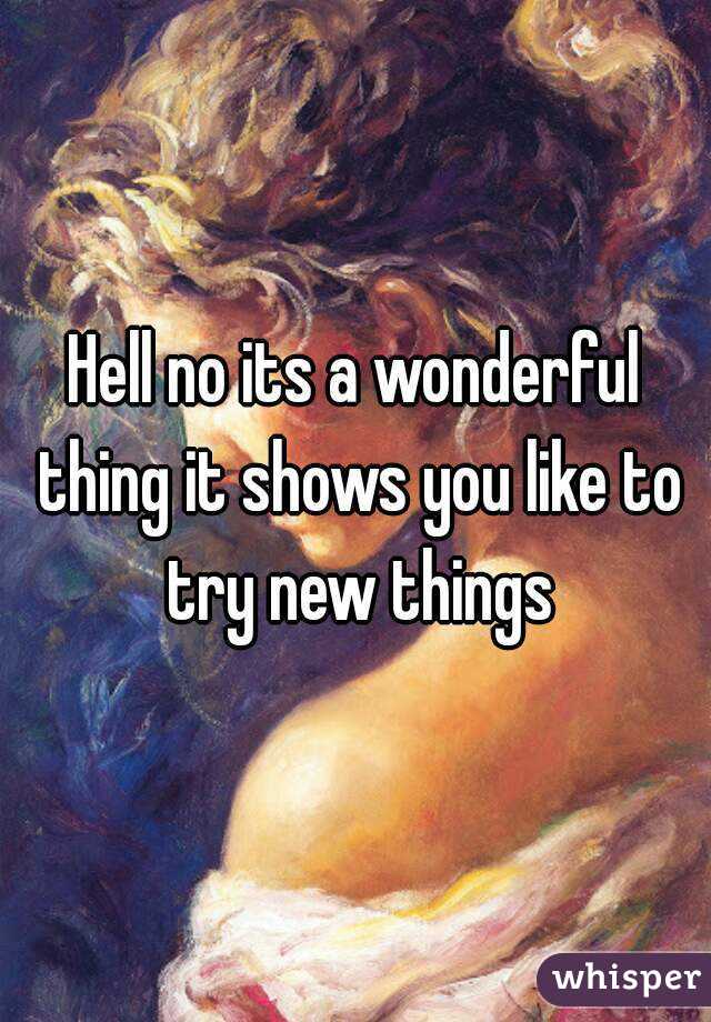 Hell no its a wonderful thing it shows you like to try new things
