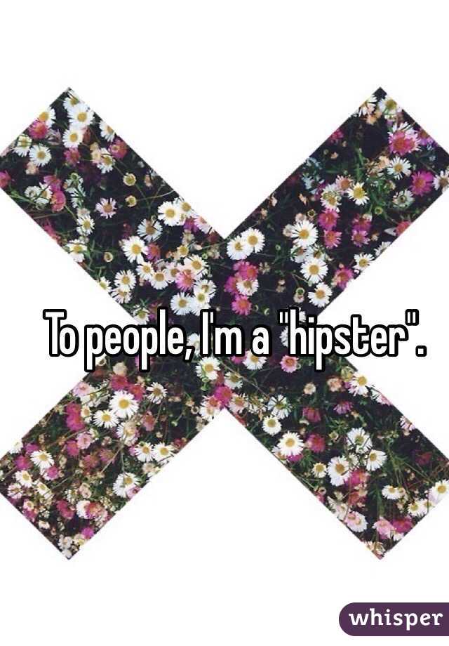 To people, I'm a "hipster". 