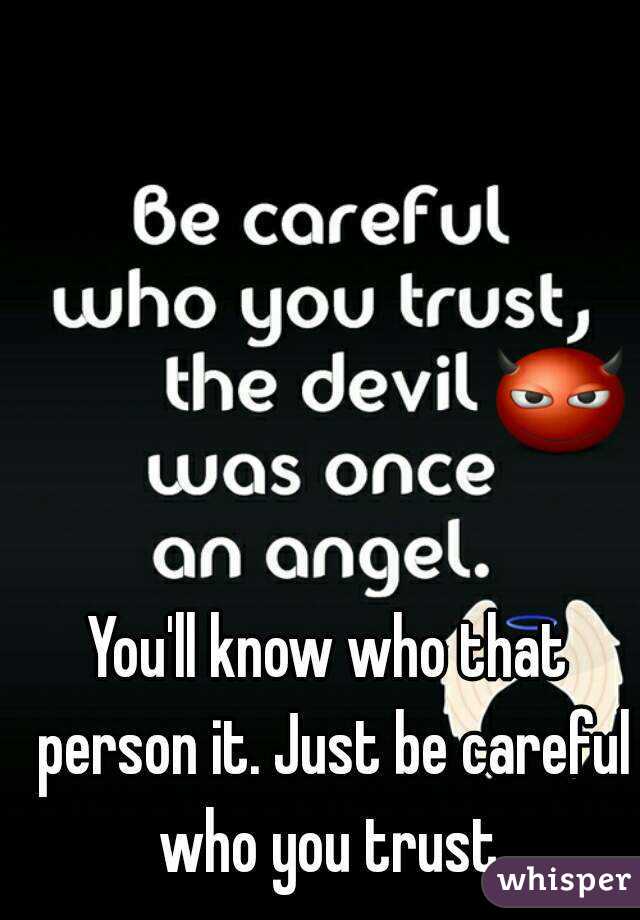 You'll know who that person it. Just be careful who you trust.