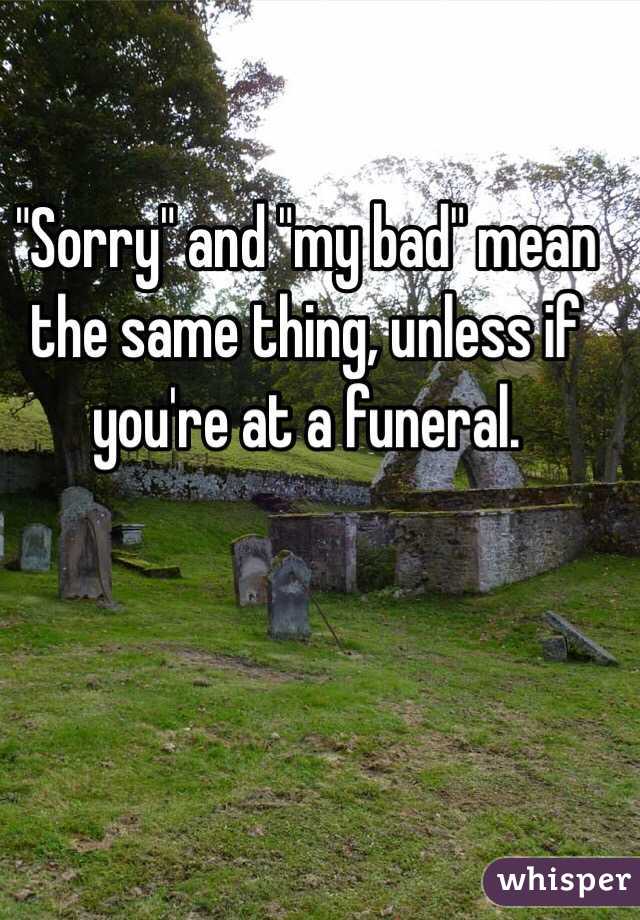 "Sorry" and "my bad" mean the same thing, unless if you're at a funeral.