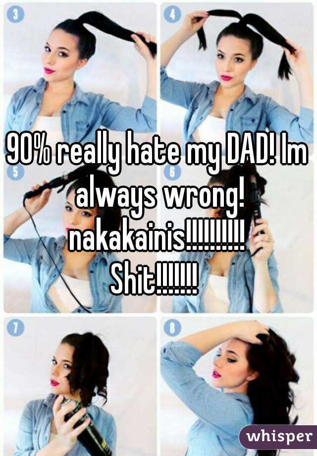 90% really hate my DAD! Im always wrong!
nakakainis!!!!!!!!!!
Shit!!!!!!! 