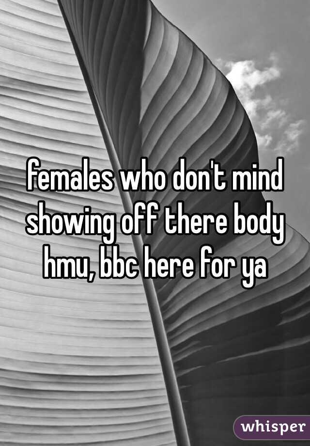 females who don't mind showing off there body hmu, bbc here for ya 