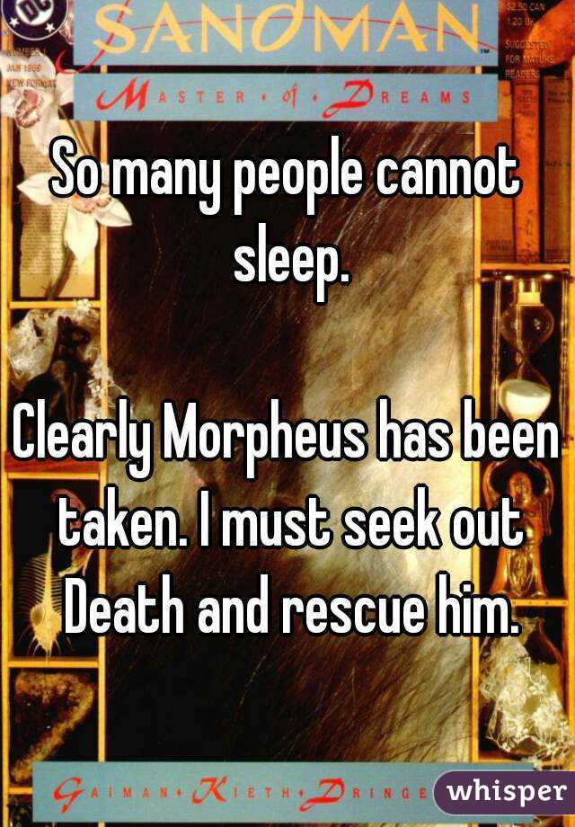 So many people cannot sleep.

Clearly Morpheus has been taken. I must seek out Death and rescue him.