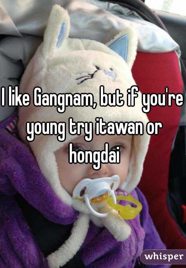 I like Gangnam, but if you're young try itawan or hongdai