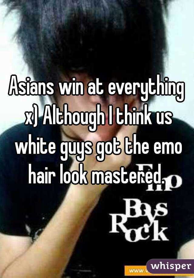 Asians win at everything x) Although I think us white guys got the emo hair look mastered. 