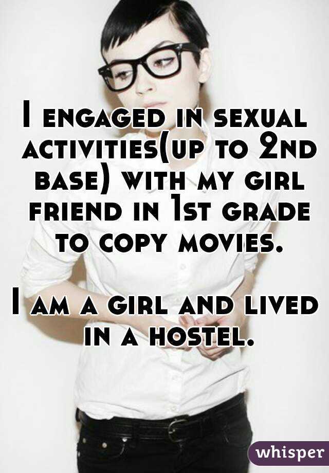 I engaged in sexual activities(up to 2nd base) with my girl friend in 1st grade to copy movies.

I am a girl and lived in a hostel.