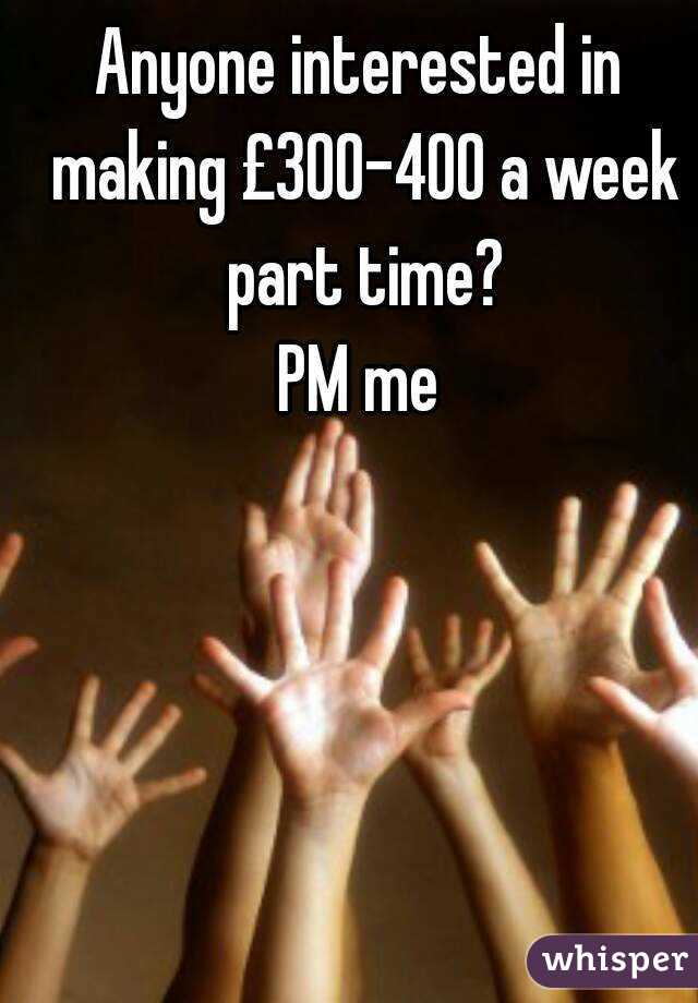 Anyone interested in making £300-400 a week part time?
PM me