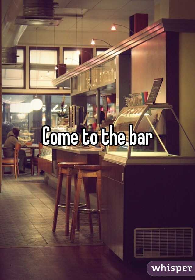 Come to the bar 