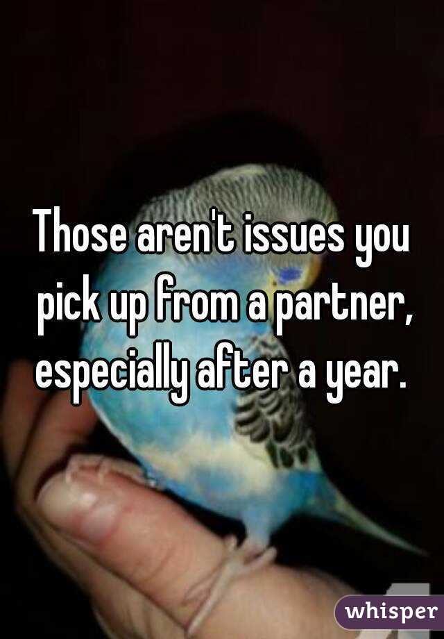 Those aren't issues you pick up from a partner, especially after a year. 