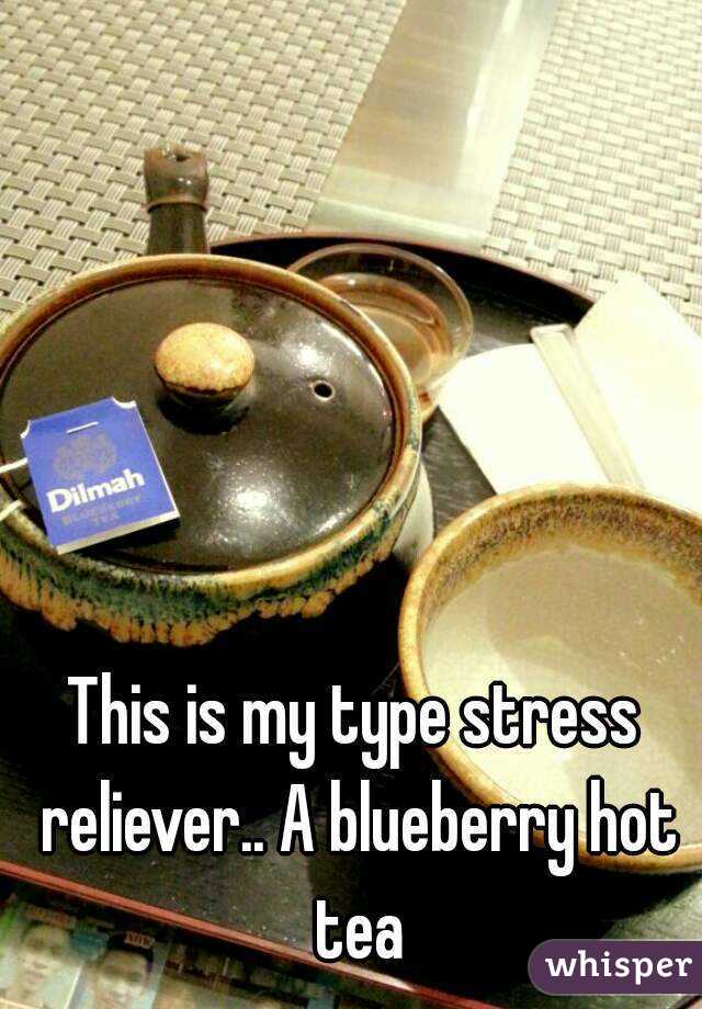 This is my type stress reliever.. A blueberry hot tea