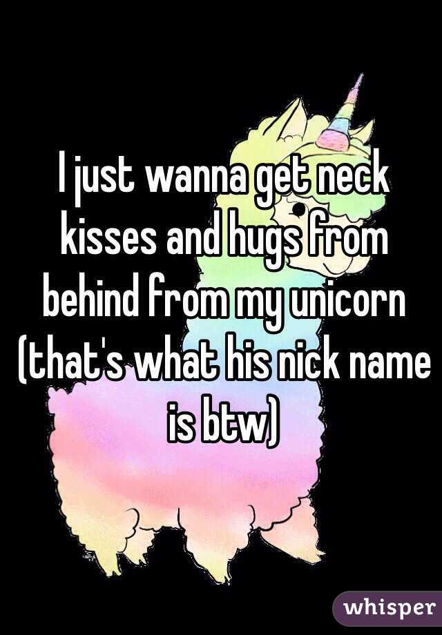 I just wanna get neck kisses and hugs from behind from my unicorn (that's what his nick name is btw)