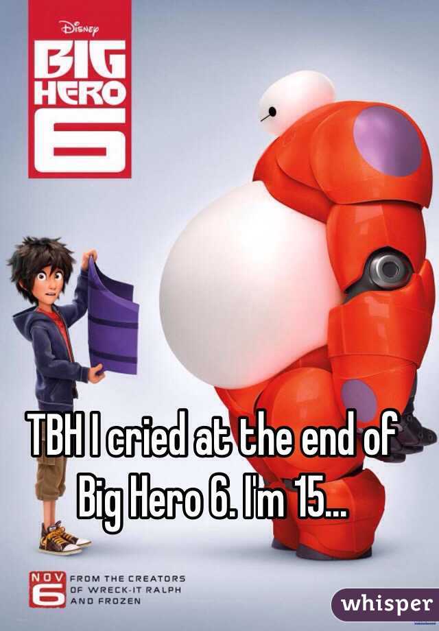 TBH I cried at the end of Big Hero 6. I'm 15...