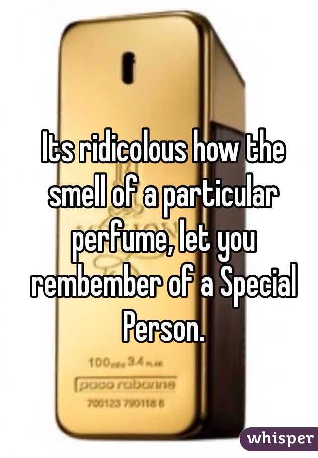 Its ridicolous how the smell of a particular perfume, let you rembember of a Special Person.