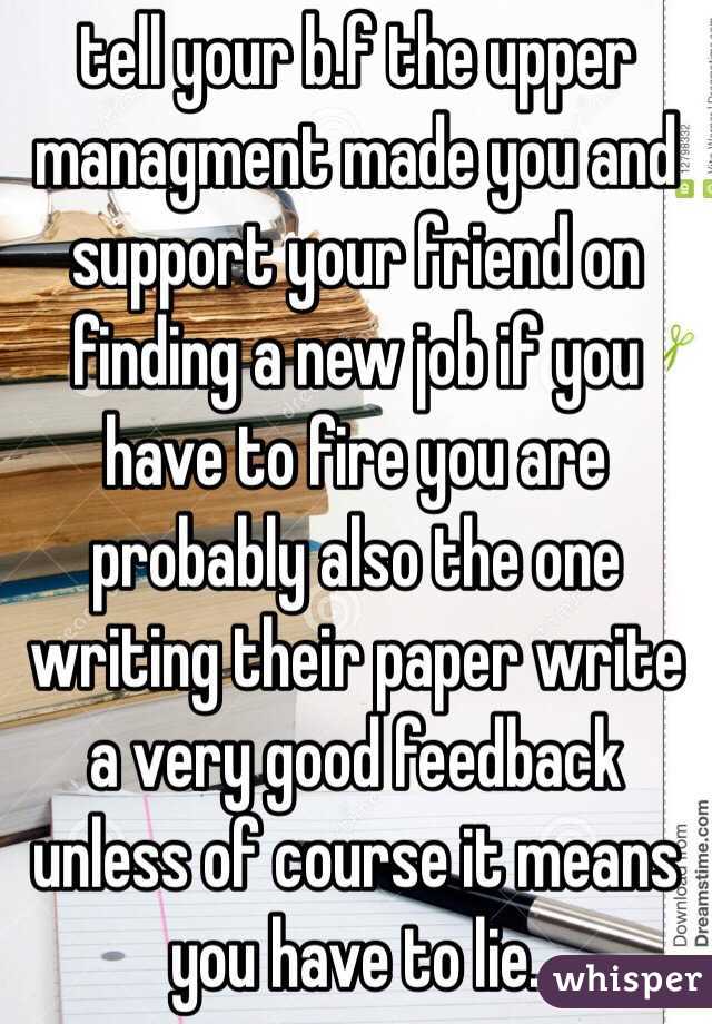 tell your b.f the upper managment made you and support your friend on finding a new job if you have to fire you are probably also the one writing their paper write a very good feedback unless of course it means you have to lie.