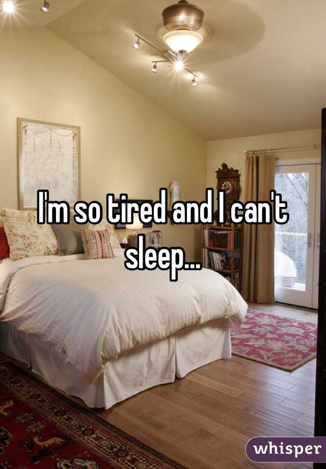 I'm so tired and I can't sleep...