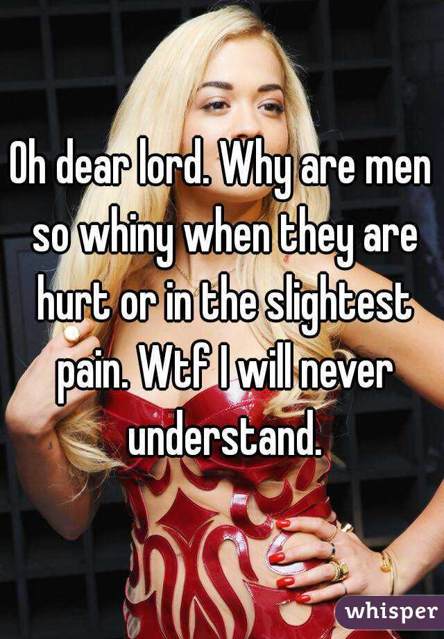 Oh dear lord. Why are men so whiny when they are hurt or in the slightest pain. Wtf I will never understand.