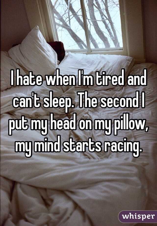 I hate when I'm tired and can't sleep. The second I put my head on my pillow, my mind starts racing. 