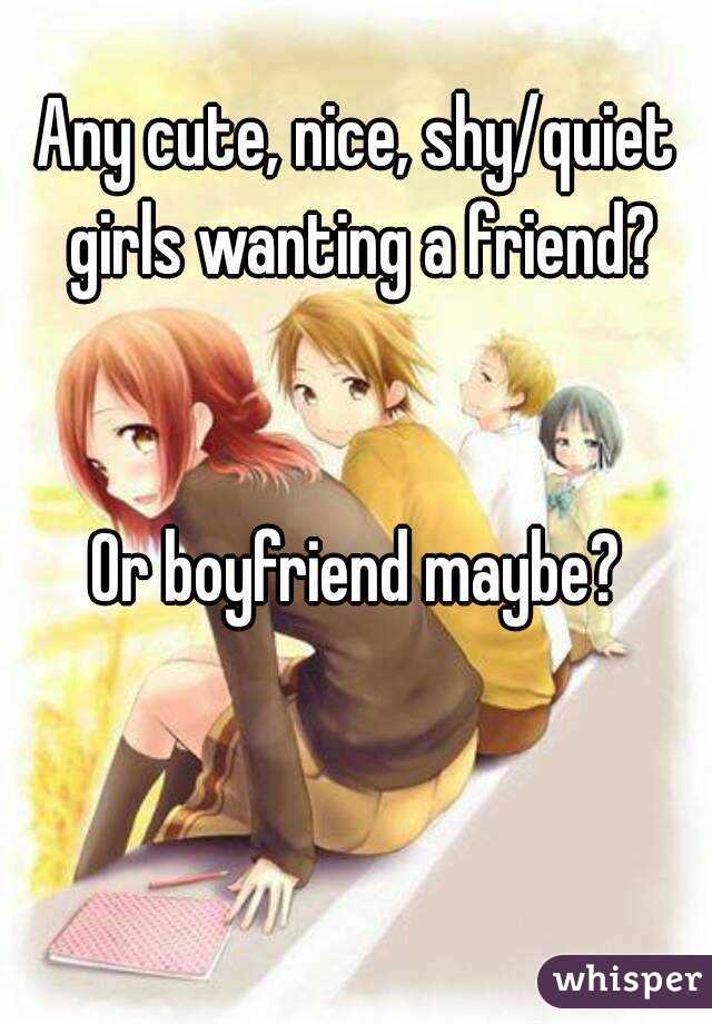 Any cute, nice, shy/quiet girls wanting a friend?


Or boyfriend maybe?