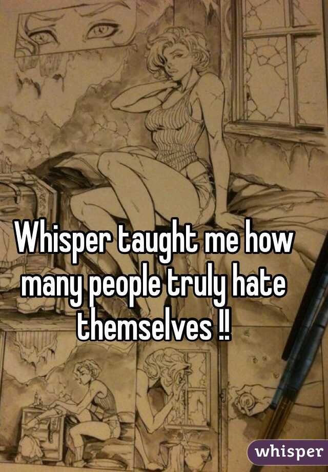 Whisper taught me how many people truly hate themselves !!