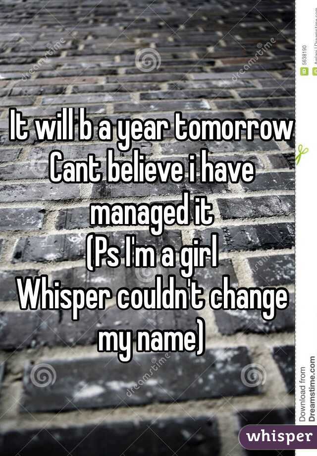 It will b a year tomorrow
Cant believe i have managed it
(Ps I'm a girl
Whisper couldn't change my name)  

