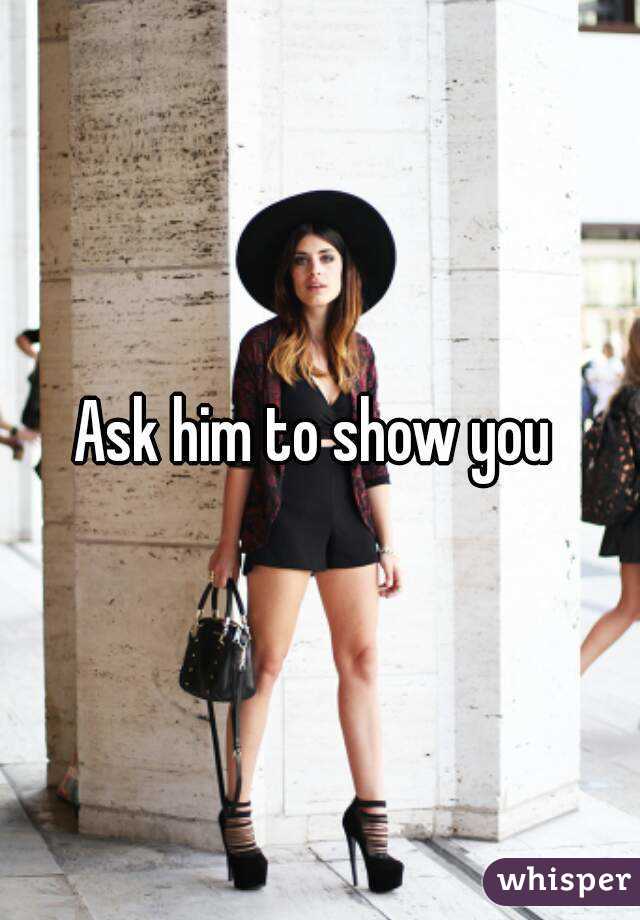 Ask him to show you 