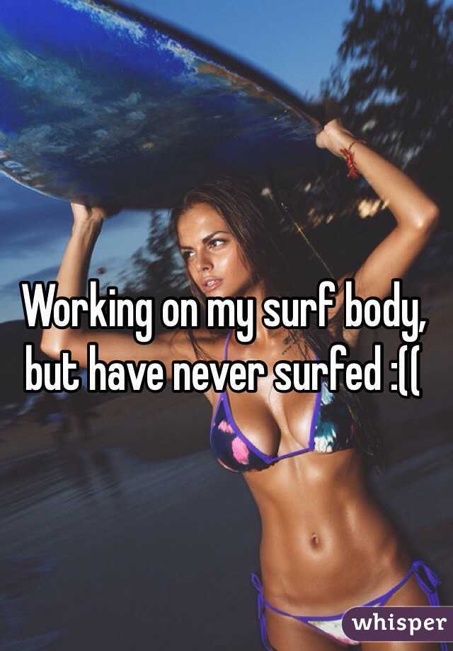 Working on my surf body, but have never surfed :((