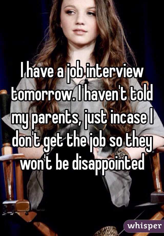 I have a job interview tomorrow. I haven't told my parents, just incase I don't get the job so they won't be disappointed 